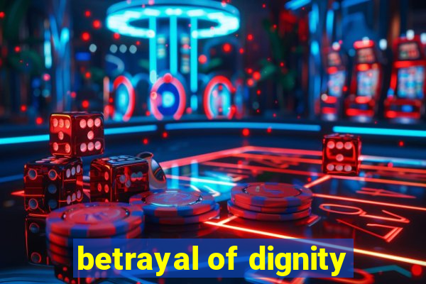 betrayal of dignity